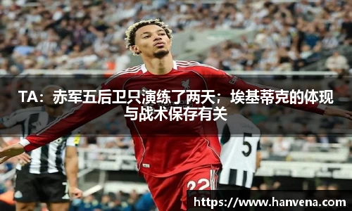 TA：赤军五后卫只演练了两天；埃基蒂克的体现与战术保存有关