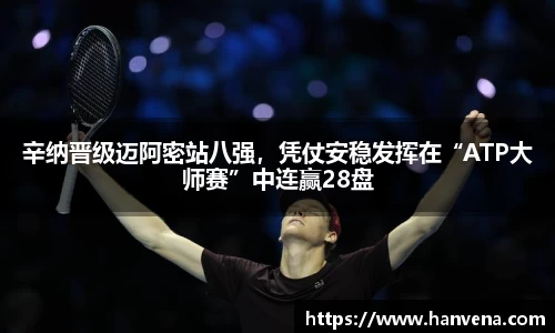 辛纳晋级迈阿密站八强，凭仗安稳发挥在“ATP大师赛”中连赢28盘